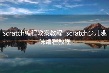scratch编程教案教程_scratch少儿趣味编程教程