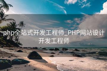 php全站式开发工程师_PHP网站设计开发工程师