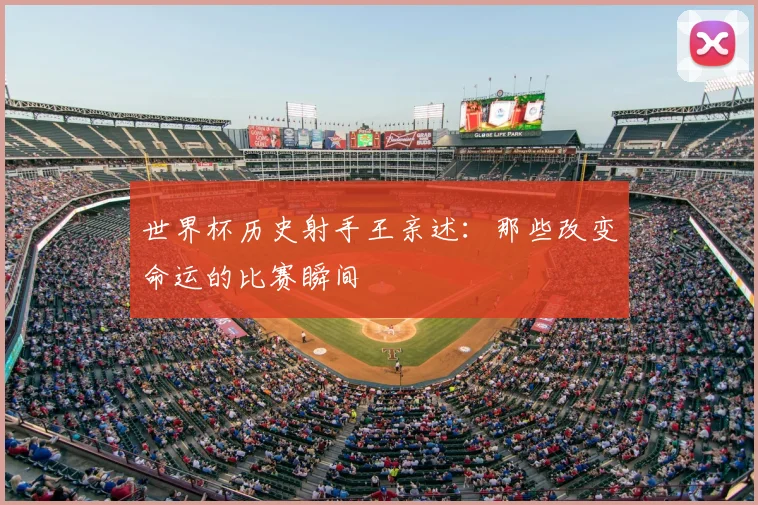 世界杯历史射手王亲述：那些改变命运的比赛瞬间
