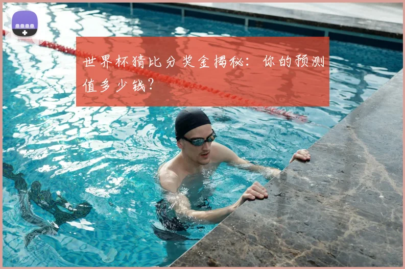 世界杯猜比分奖金揭秘:你的预测值多少钱?