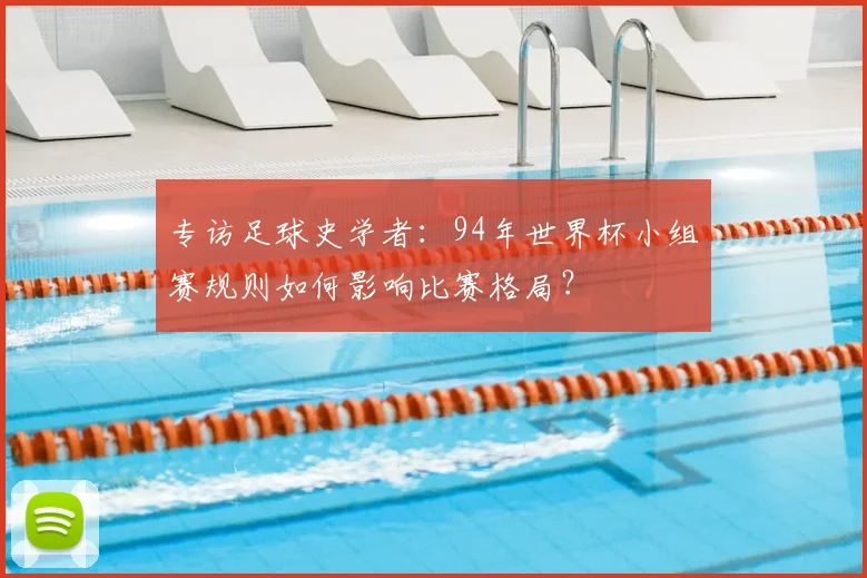 专访足球史学者:94年世界杯小组赛规则如何影响比赛格局?