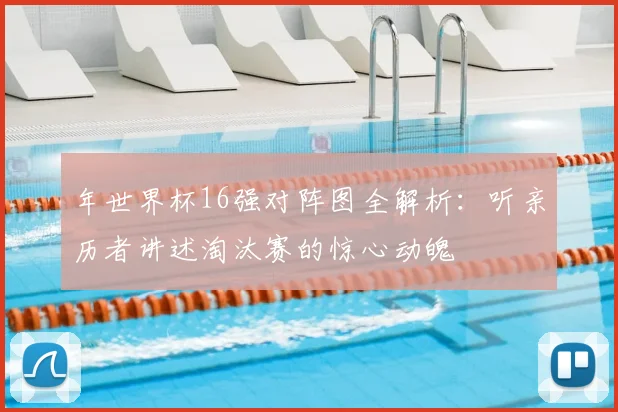 年世界杯16强对阵图全解析:听亲历者讲述淘汰赛的惊心动魄