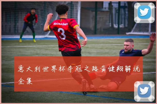 意大利世界杯夺冠之路黄健翔解说全集