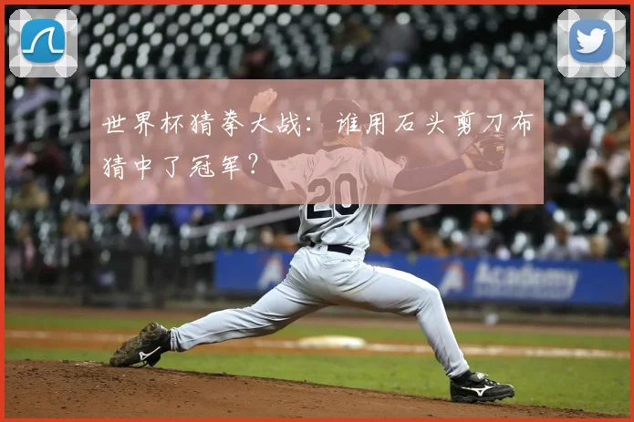 世界杯猜拳大战:谁用石头剪刀布猜中了冠军?