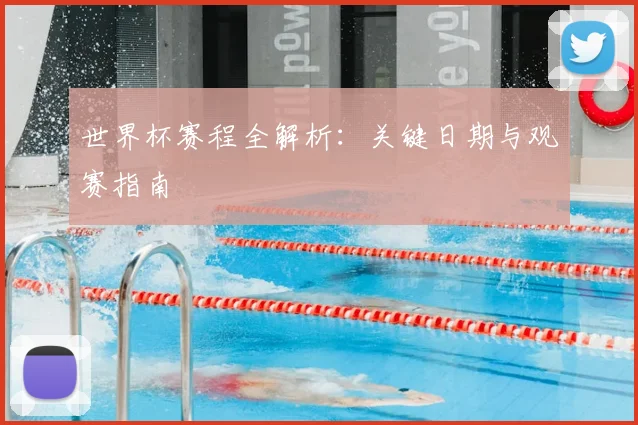 世界杯赛程全解析:关键日期与观赛指南