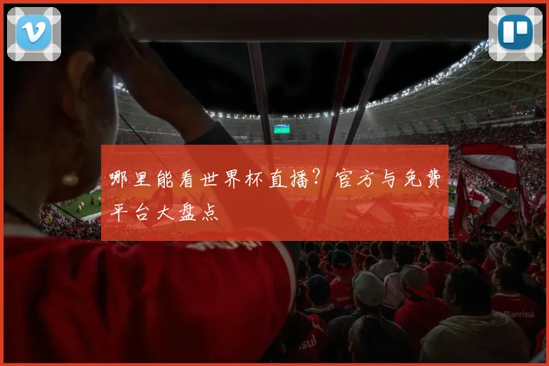 哪里能看世界杯直播?官方与免费平台大盘点