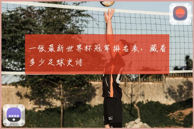 一张最新世界杯冠军排名表,藏着多少足球史诗