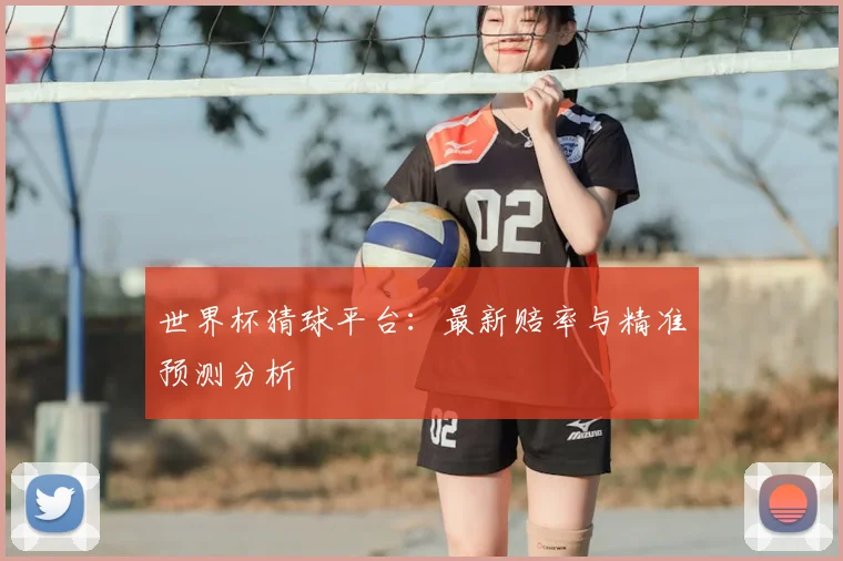世界杯猜球平台:最新赔率与精准预测分析