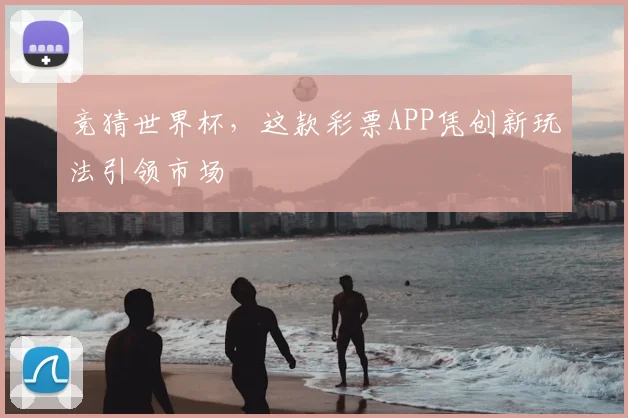 竞猜世界杯，这款彩票APP凭创新玩法引领市场