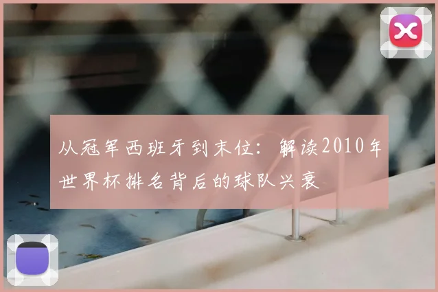 从冠军西班牙到末位:解读2010年世界杯排名背后的球队兴衰