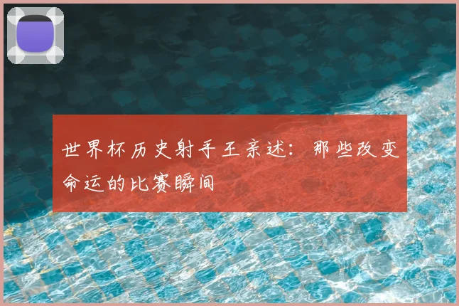 世界杯历史射手王亲述：那些改变命运的比赛瞬间