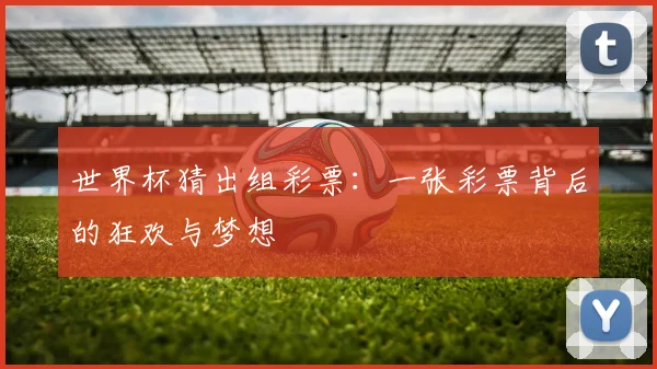 世界杯猜出组彩票：一张彩票背后的狂欢与梦想