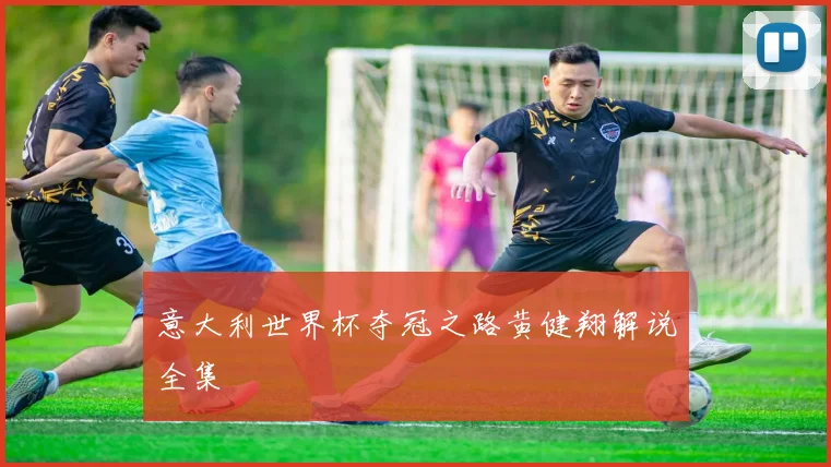 意大利世界杯夺冠之路黄健翔解说全集