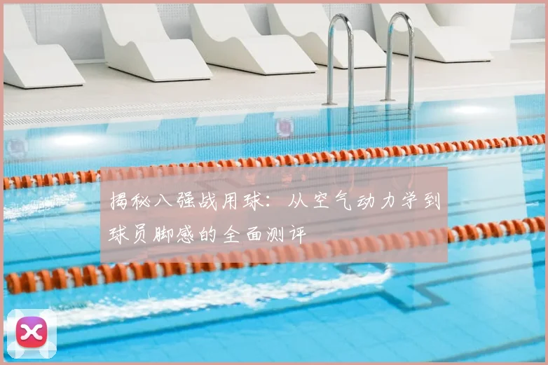 揭秘八强战用球:从空气动力学到球员脚感的全面测评