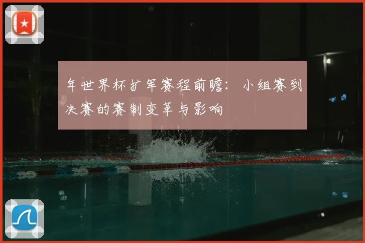 年世界杯扩军赛程前瞻:小组赛到决赛的赛制变革与影响