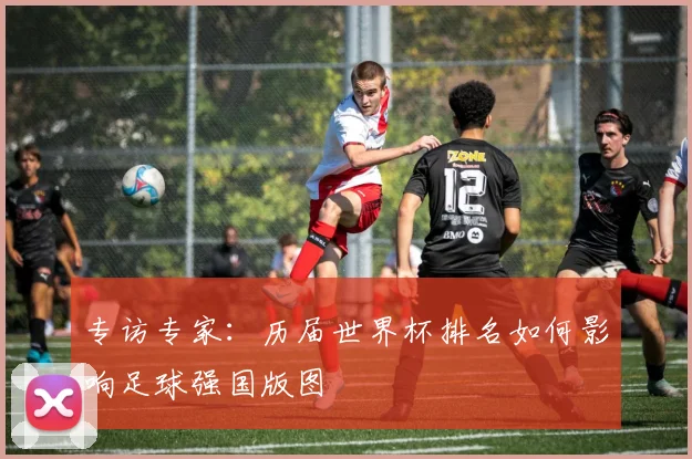 专访专家：历届世界杯排名如何影响足球强国版图