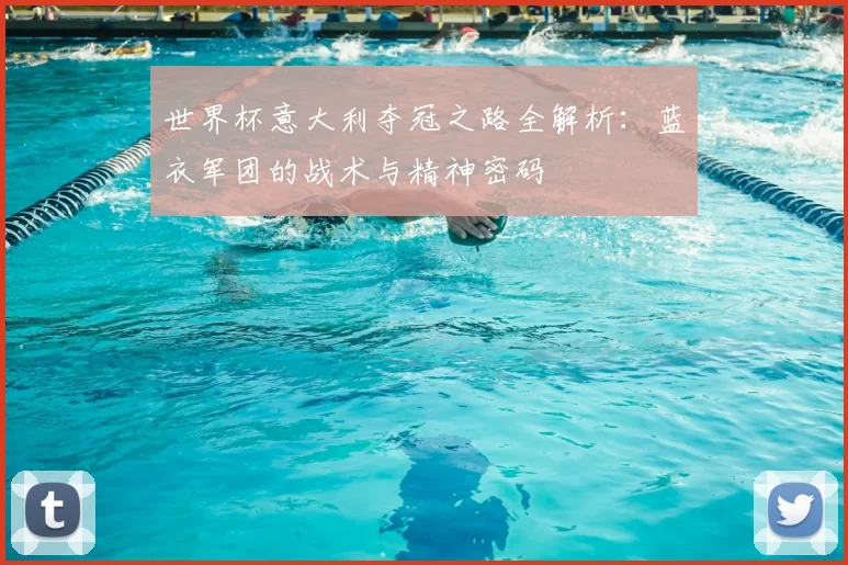 世界杯意大利夺冠之路全解析:蓝衣军团的战术与精神密码