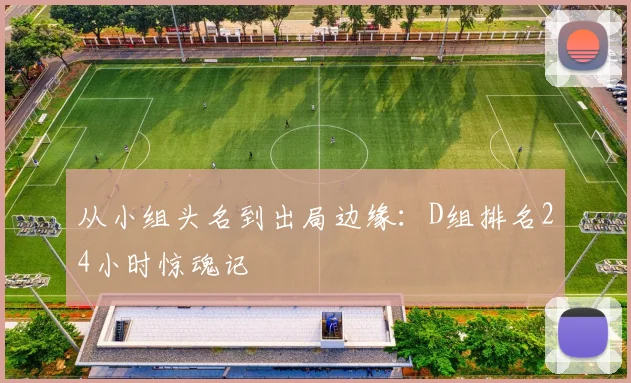 从小组头名到出局边缘：D组排名24小时惊魂记