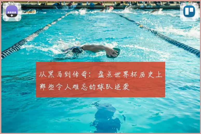 从黑马到传奇：盘点世界杯历史上那些令人难忘的球队逆袭