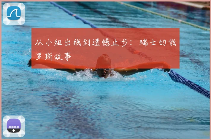 从小组出线到遗憾止步：瑞士的俄罗斯故事