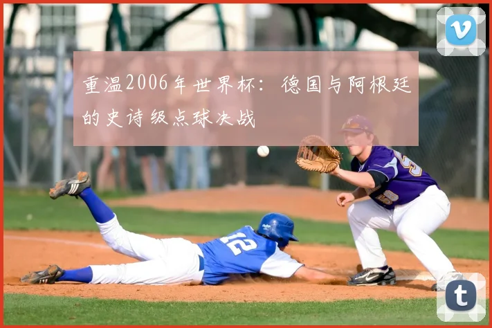 重温2006年世界杯:德国与阿根廷的史诗级点球决战