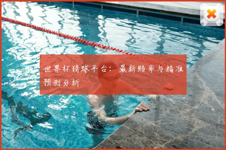 世界杯猜球平台：最新赔率与精准预测分析