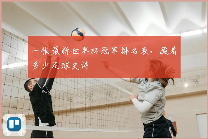 一张最新世界杯冠军排名表,藏着多少足球史诗
