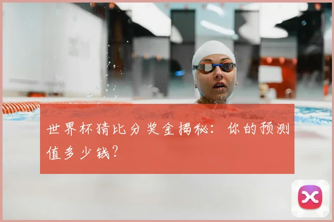 世界杯猜比分奖金揭秘：你的预测值多少钱？