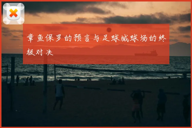 章鱼保罗的预言与足球城球场的终极对决