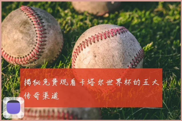 揭秘免费观看卡塔尔世界杯的五大传奇渠道