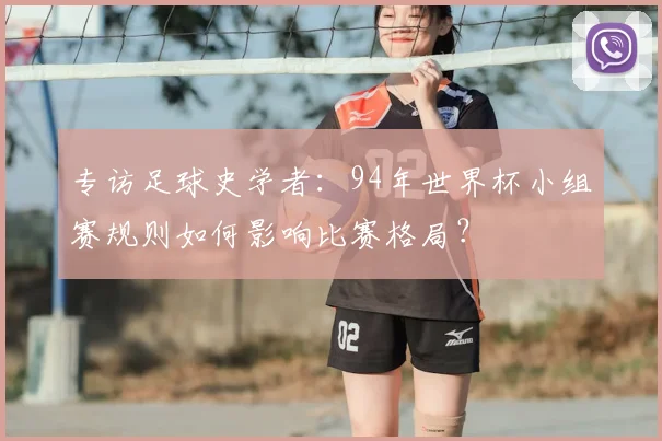 专访足球史学者：94年世界杯小组赛规则如何影响比赛格局？