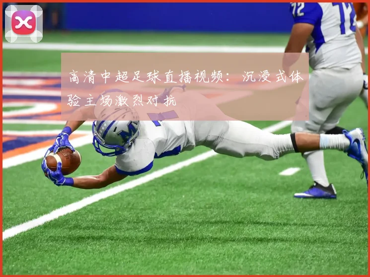 高清中超足球直播视频：沉浸式体验主场激烈对抗