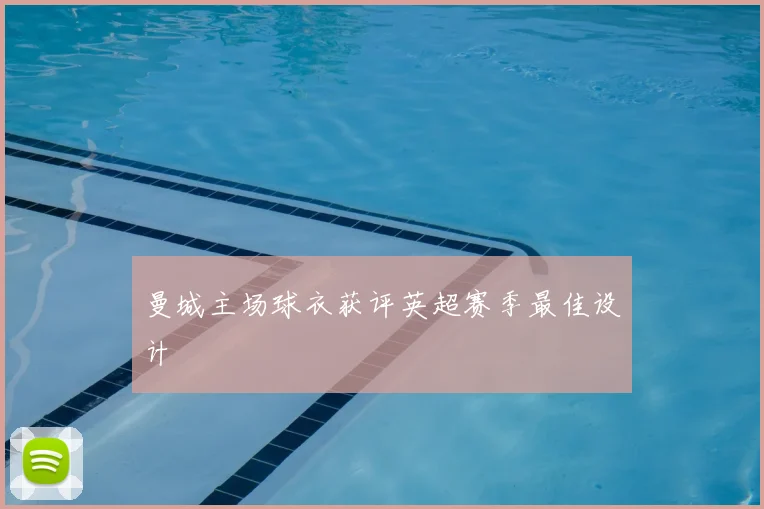 曼城主场球衣获评英超赛季最佳设计