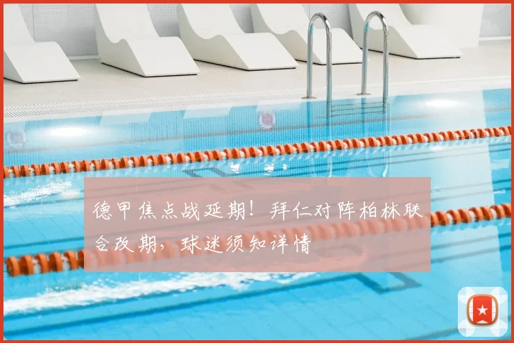 德甲焦点战延期！拜仁对阵柏林联合改期，球迷须知详情
