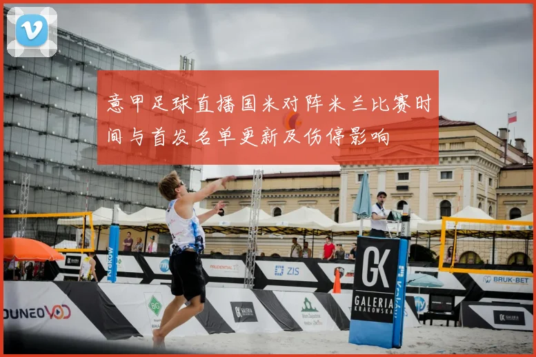 意甲足球直播国米对阵米兰比赛时间与首发名单更新及伤停影响