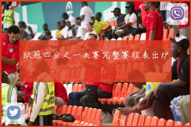 欧冠四分之一决赛完整赛程表出炉