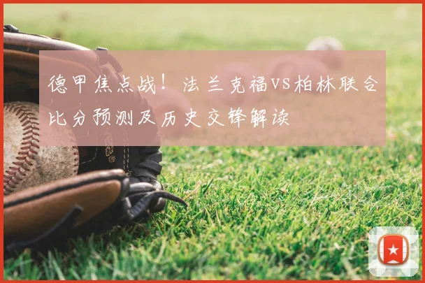 德甲焦点战！法兰克福vs柏林联合比分预测及历史交锋解读